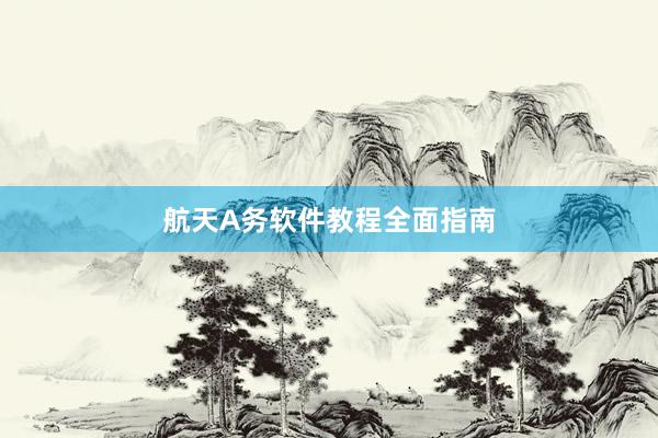 航天A务软件教程全面指南