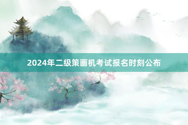 2024年二级策画机考试报名时刻公布
