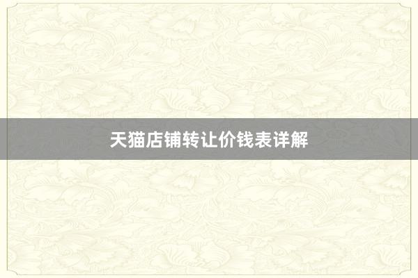 天猫店铺转让价钱表详解