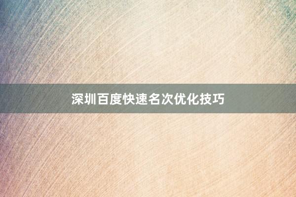 深圳百度快速名次优化技巧