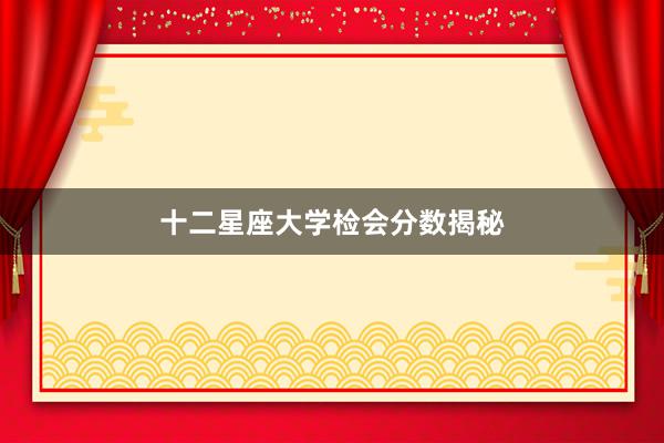 十二星座大学检会分数揭秘