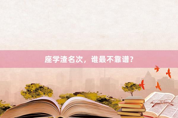 座学渣名次，谁最不靠谱？