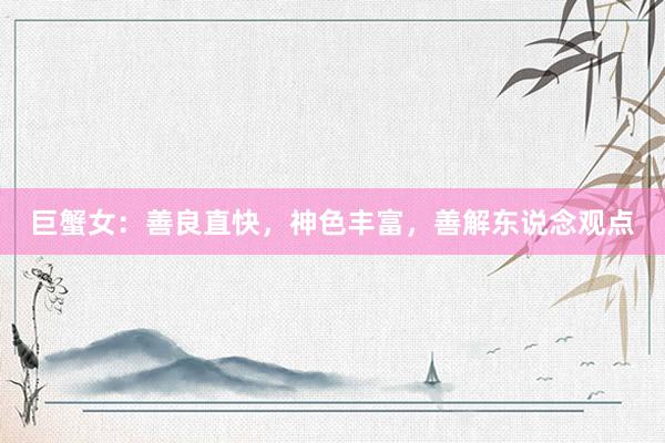 巨蟹女：善良直快，神色丰富，善解东说念观点