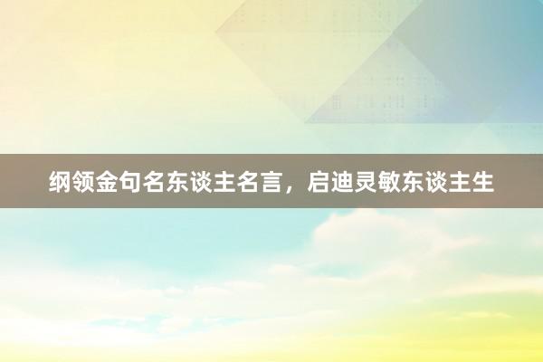纲领金句名东谈主名言，启迪灵敏东谈主生