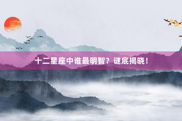 十二星座中谁最明智？谜底揭晓！