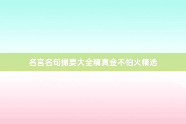 名言名句撮要大全精真金不怕火精选
