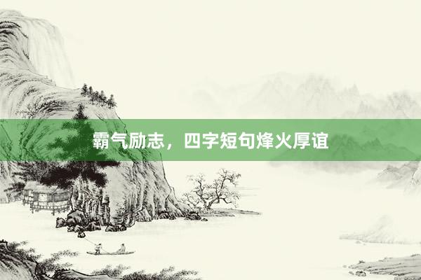 霸气励志，四字短句烽火厚谊