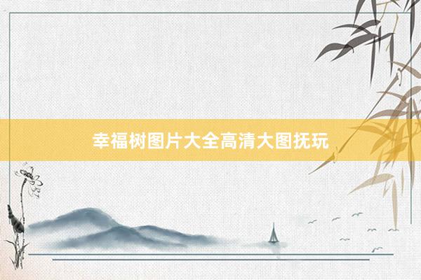 幸福树图片大全高清大图抚玩