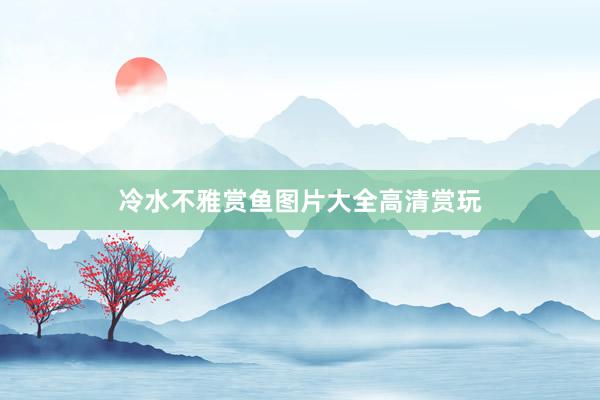 冷水不雅赏鱼图片大全高清赏玩