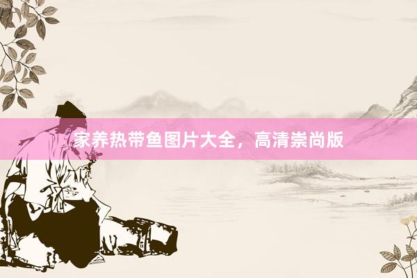 家养热带鱼图片大全，高清崇尚版