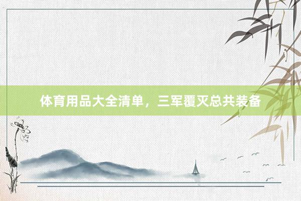 体育用品大全清单，三军覆灭总共装备